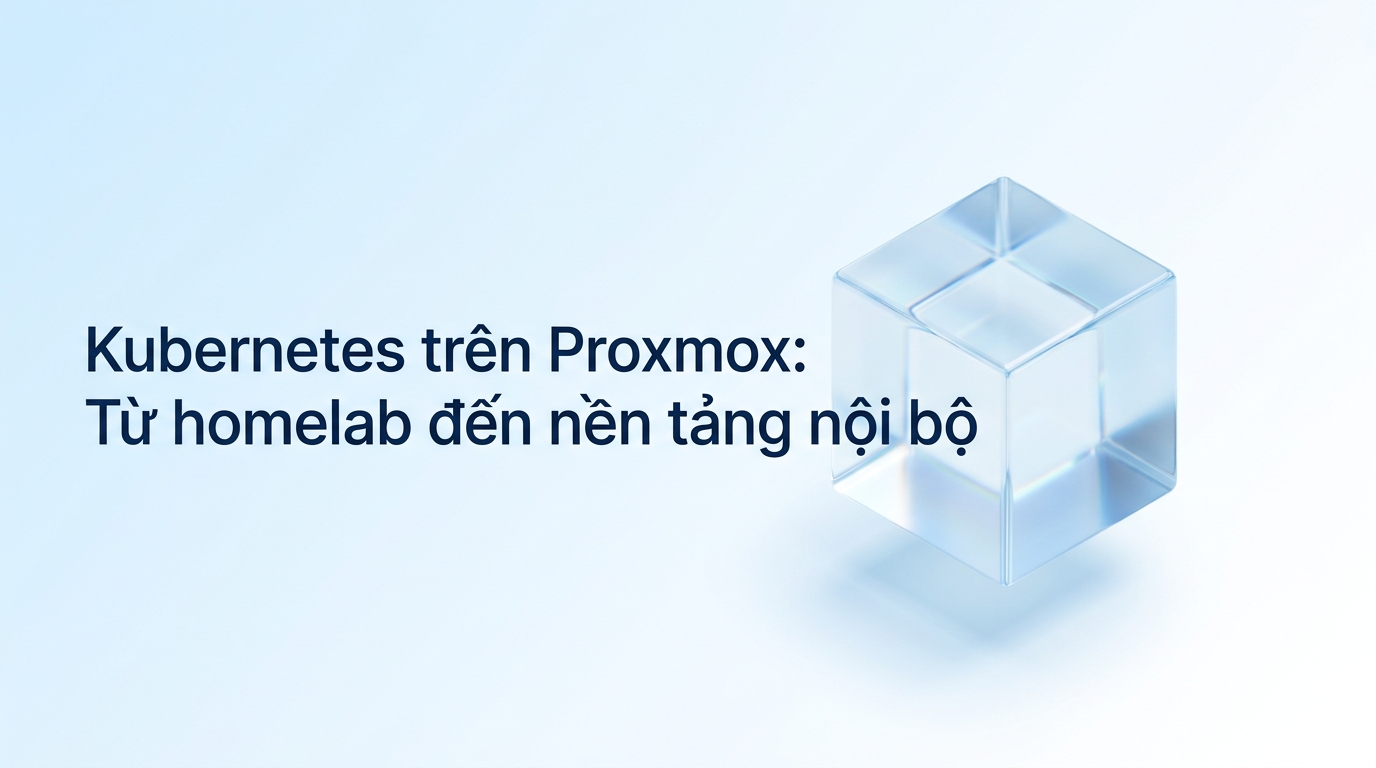 Kubernetes trên Proxmox: Từ homelab đến nền tảng nội bộ